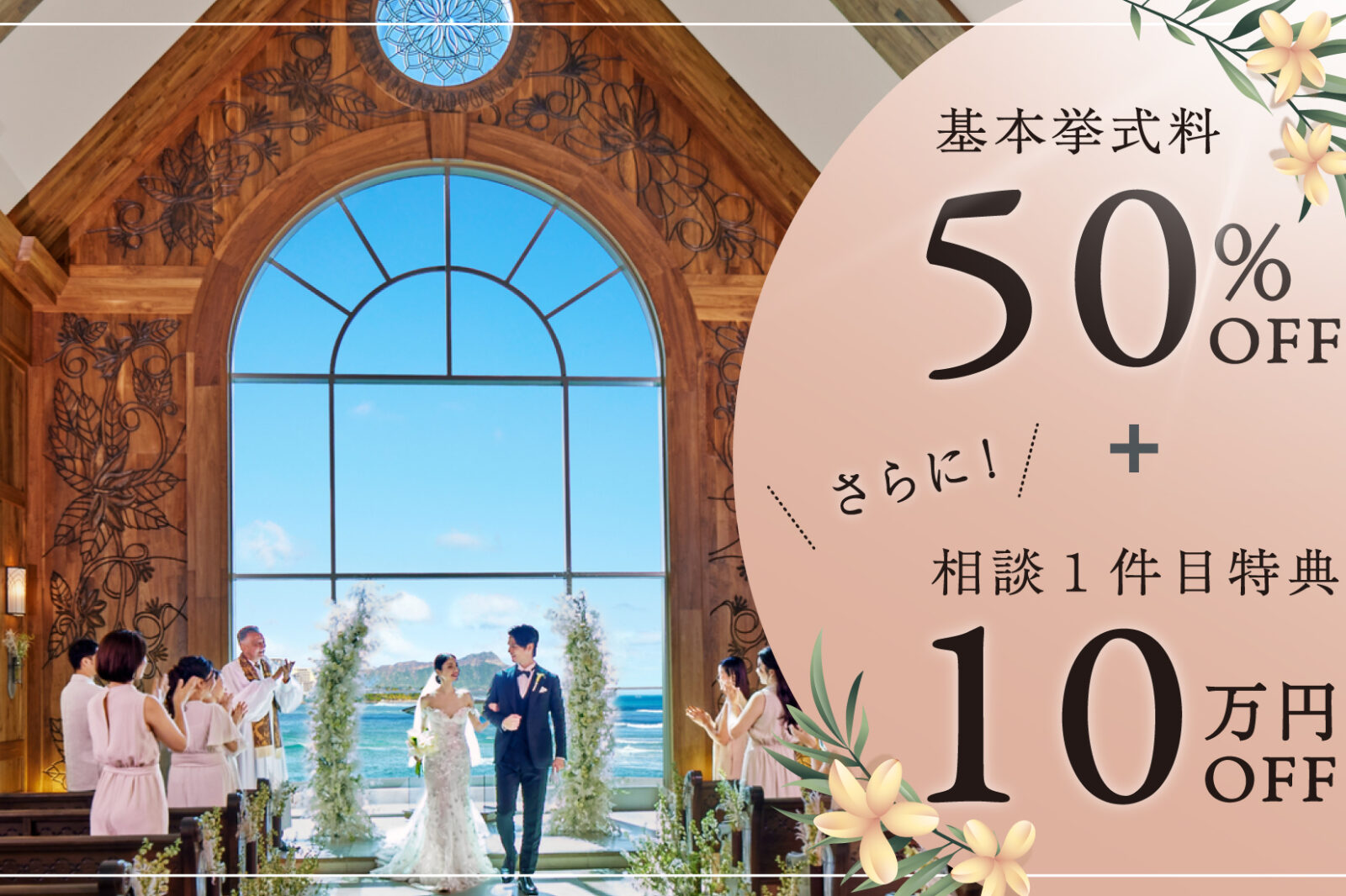 挙式料50%OFF！さらに…来店１件目特典10万円OFF